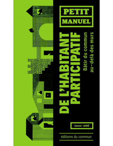 Petit manuel de l'Habitant participatif - bâtir du Commun au-delà des murs (Samuel Lanoë)