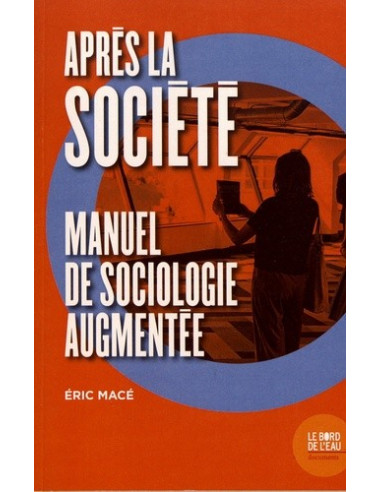 Après la Société - Manuel de sociologie augmentée (Eric Macé)