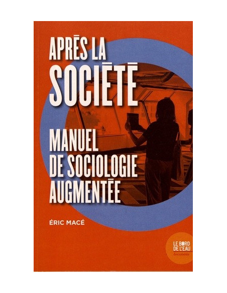 Après la Société - Manuel de sociologie augmentée (Eric Macé)