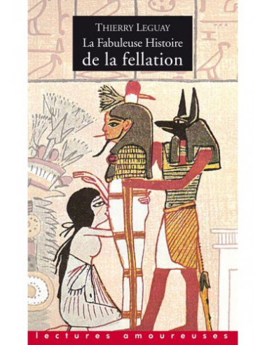 La fabuleuse histoire de la fellation ( Thierry Leguay)