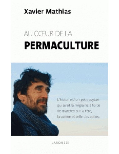 Au coeur de la permaculture - L'histoire d'un petit paysan qui avait la migraine a force de marcher sur la tête