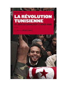 La révolution tunisienne - Dix jours qui ébranlèrent le monde arabe
