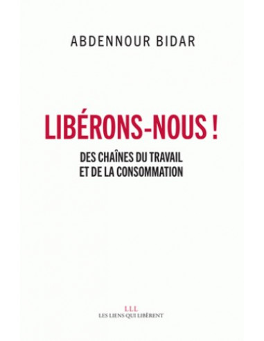 Libérons-nous ! - Des chaînes du travail et de la consommation (Abdennour Bidar)