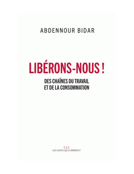 Libérons-nous ! - Des chaînes du travail et de la consommation (Abdennour Bidar)