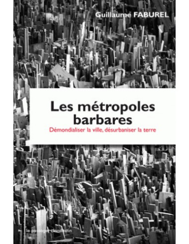 Les métropoles barbares - Démondialiser la ville, désurbaniser la terre (Guillaume Faburel)