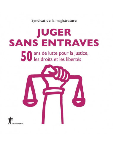 Juger sans entrave. 50 ans de lutte pour la justice, les droits et les libertés (Syndicat de la Magistrature)