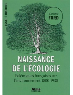 Naissance de l'écologie. Polémiques françaises sur l'environnement 1800-1930