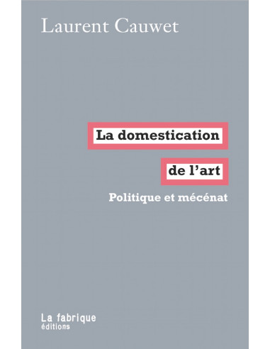 La domestication de l'art. Politique et mécénat (Laurent Cauwet)