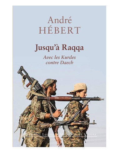 Jusqu'à Raqqa. Avec les Kurdes contre Daesh (André Hébert)