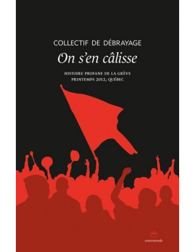 On s'en câlisse. Histoire profane de la grève. Printemps 2012, Québec