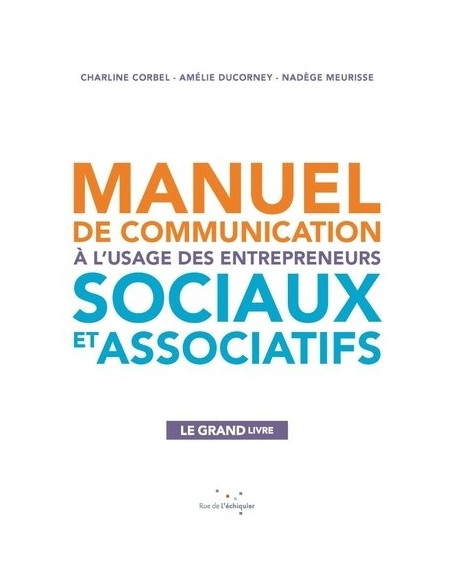 Manuel de communication à l'usage des entrepreneurs sociaux et associatifs. Le grand livre